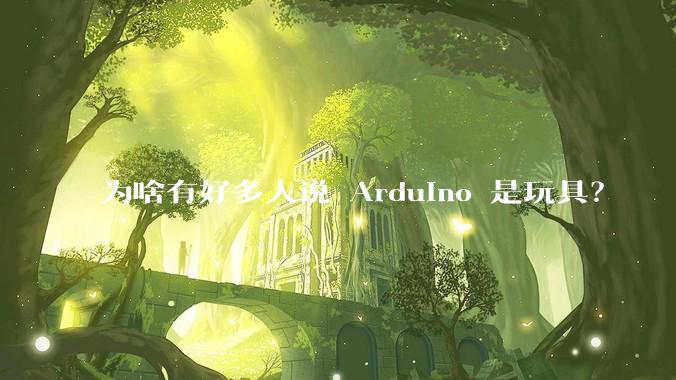 为啥有好多人说 Arduino 是玩具？