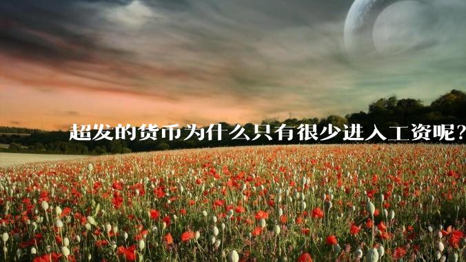 超发的货币为什么只有很少进入工资呢？