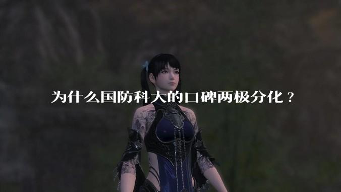 为什么国防科大的口碑两极分化?
