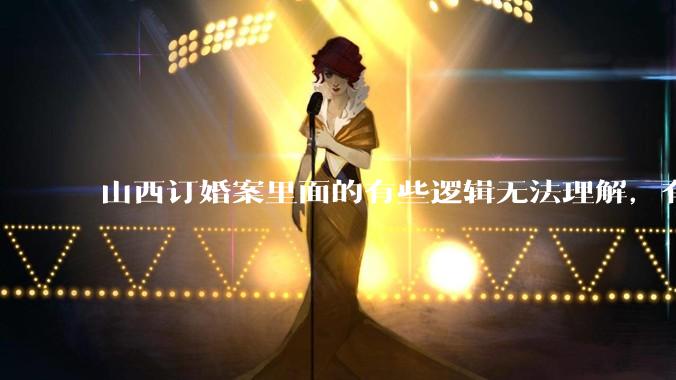 山西订婚案里面的有些逻辑无法理解，有没有大神解答下？