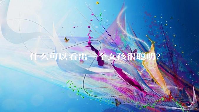 什么可以看出一个女孩很聪明？
