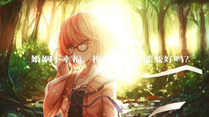 婚姻不幸福，换个伴侣就能变好吗？