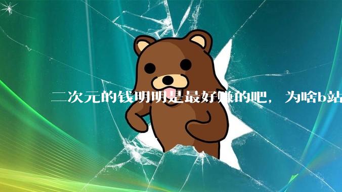 二次元的钱明明是最好赚的吧，为啥b站会亏损到现在呢？