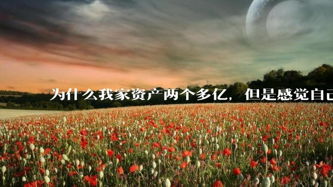 为什么我家资产两个多亿，但是感觉自己生活还是很普通？
