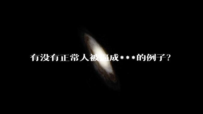 有没有正常人被逼成***的例子？