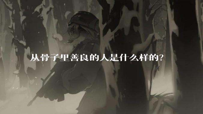 从骨子里善良的人是什么样的？