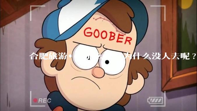 合肥旅游***那么好，为什么没人去呢?