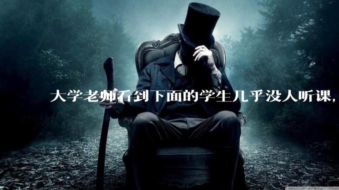 大学老师看到下面的学生几乎没人听课，会难受吗？