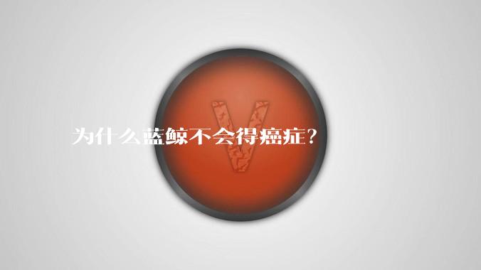 为什么蓝鲸不会得癌症？