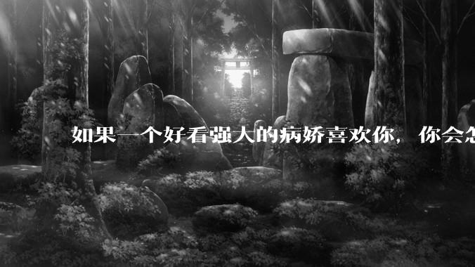 如果一个好看强大的病娇喜欢你，你会怎么办?