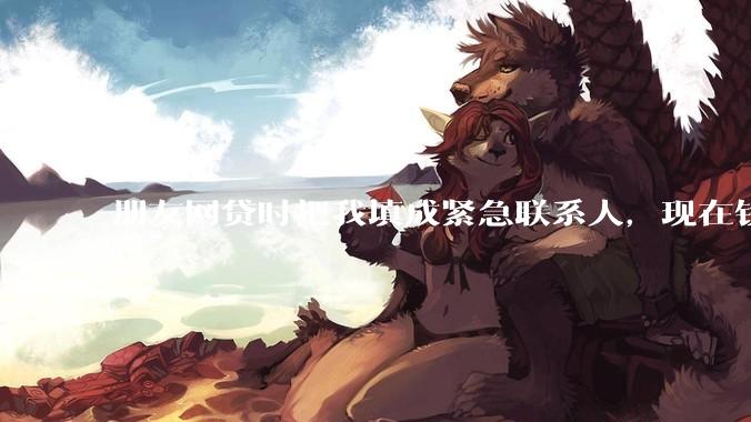 朋友网贷时把我填成紧急联系人，现在钱还不上，催收天天给我打电话该怎么办？