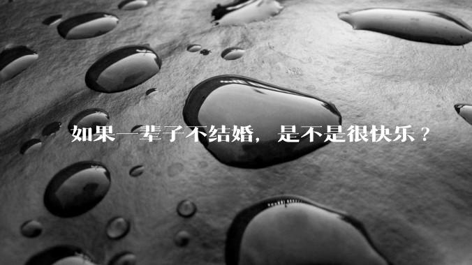 如果一辈子不结婚，是不是很快乐?