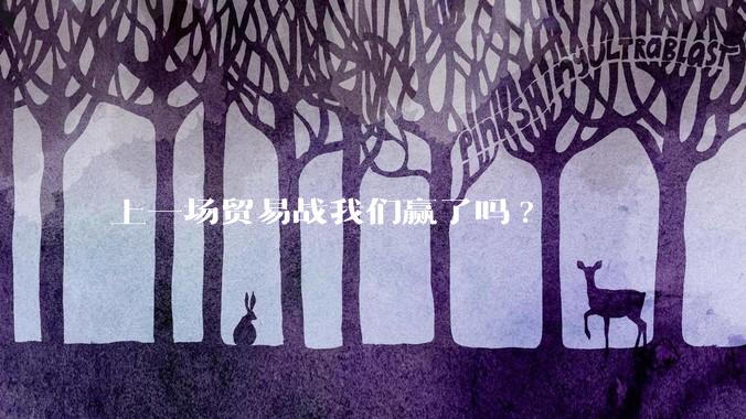 上一场贸易战我们赢了吗?