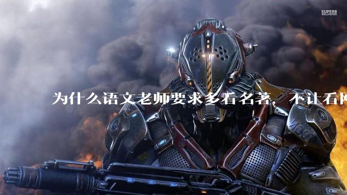 为什么语文老师要求多看名著，不让看网络***？