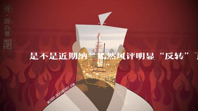 是不是近期纳兰嫣然风评明显“反转”了？为什么？