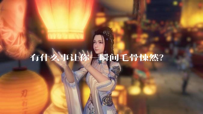 有什么事让你一瞬间毛骨悚然？