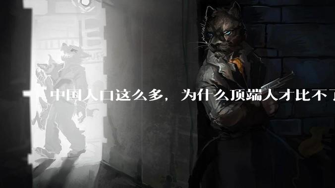 中国人口这么多，为什么顶端人才比不了西方？