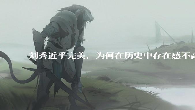 刘秀近乎完美，为何在历史中存在感不高？