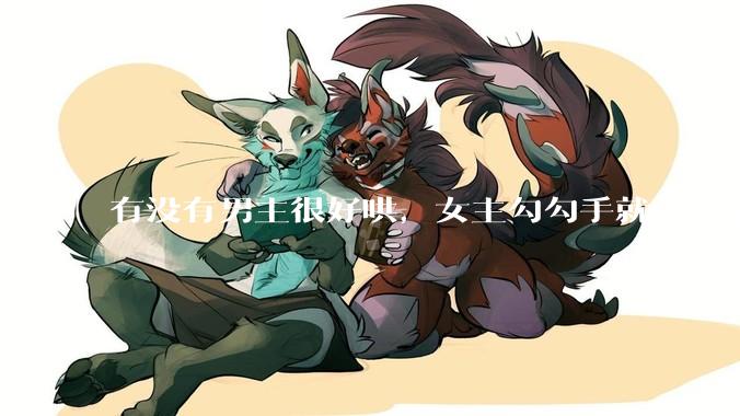 有没有男主很好哄，女主勾勾手就上头了的那种？