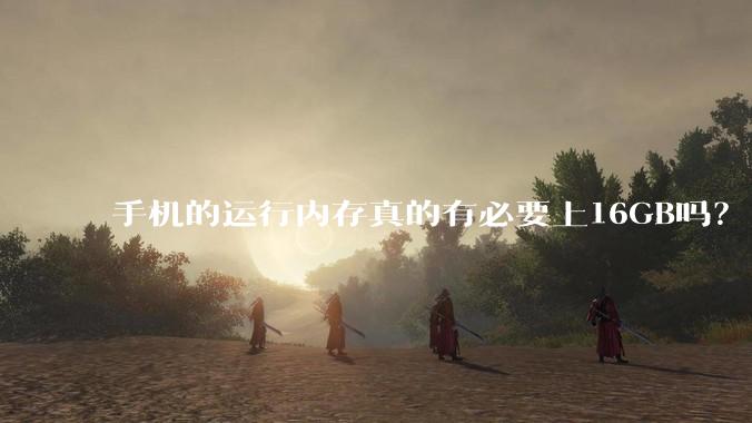 手机的运行内存真的有必要上16GB吗？