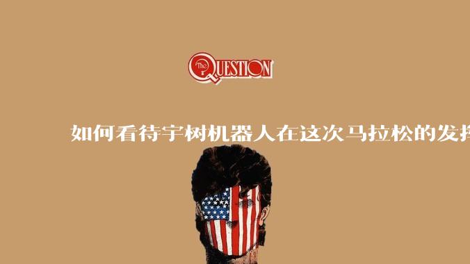 如何看待宇树机器人在这次马拉松的发挥?