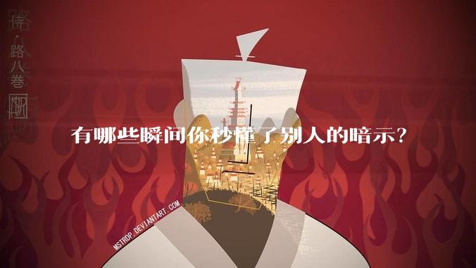 有哪些瞬间你秒懂了别人的暗示？